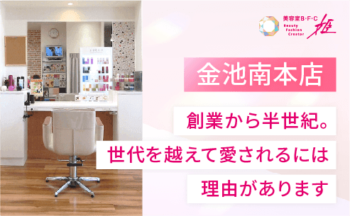美容室B・F・C姫 金池南本店
「創業から半世紀。世代を越えて愛されるには理由があります 」